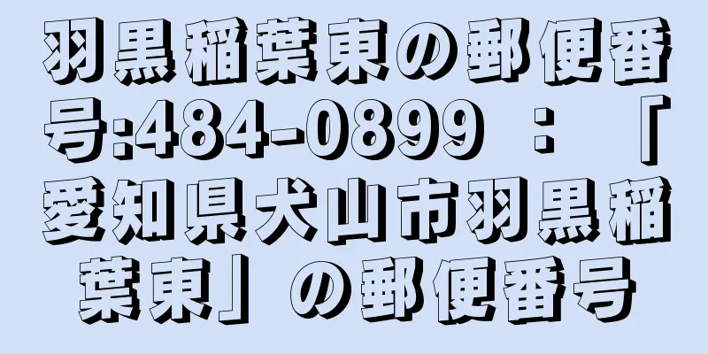 羽黒稲葉東の郵便番号:484-0899 ： 「愛知県犬山市羽黒稲葉東」の郵便番号