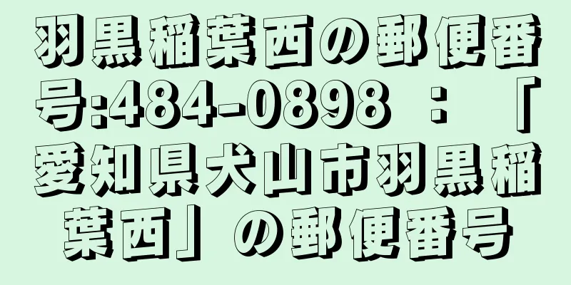 羽黒稲葉西の郵便番号:484-0898 ： 「愛知県犬山市羽黒稲葉西」の郵便番号