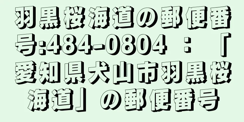 羽黒桜海道の郵便番号:484-0804 ： 「愛知県犬山市羽黒桜海道」の郵便番号