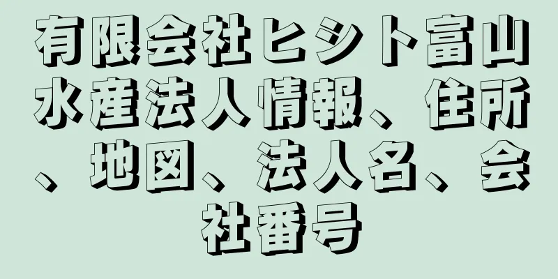 有限会社ヒシト富山水産法人情報、住所、地図、法人名、会社番号