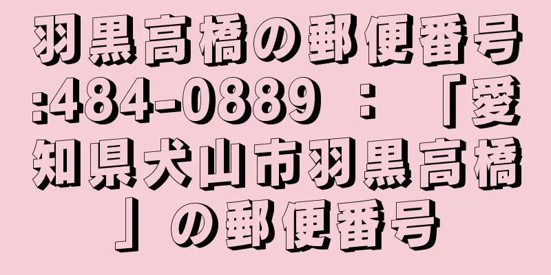 羽黒高橋の郵便番号:484-0889 ： 「愛知県犬山市羽黒高橋」の郵便番号