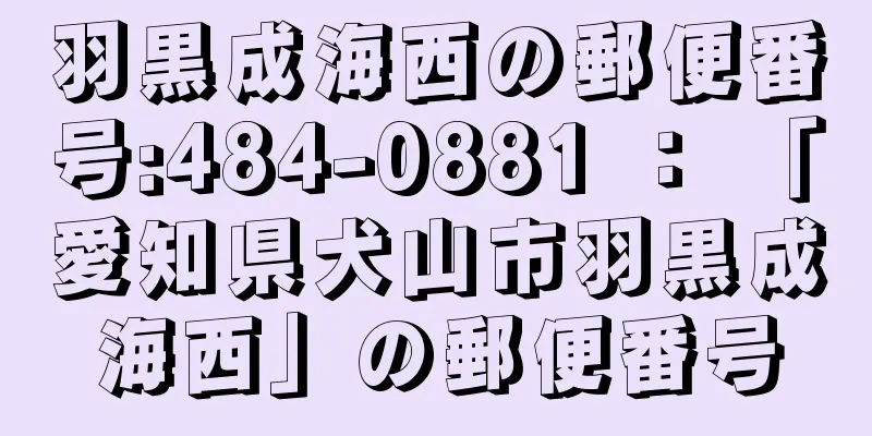 羽黒成海西の郵便番号:484-0881 ： 「愛知県犬山市羽黒成海西」の郵便番号