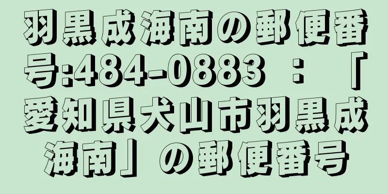 羽黒成海南の郵便番号:484-0883 ： 「愛知県犬山市羽黒成海南」の郵便番号