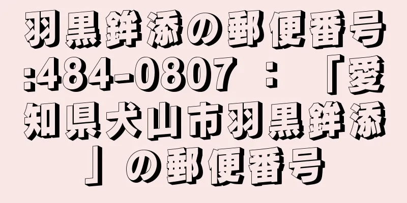 羽黒鉾添の郵便番号:484-0807 ： 「愛知県犬山市羽黒鉾添」の郵便番号