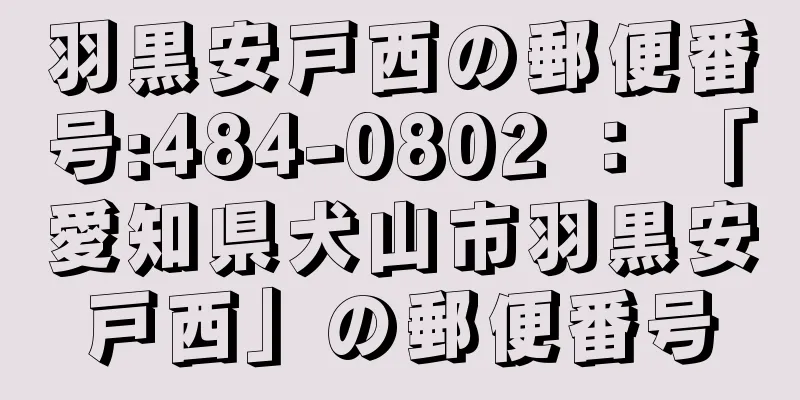 羽黒安戸西の郵便番号:484-0802 ： 「愛知県犬山市羽黒安戸西」の郵便番号