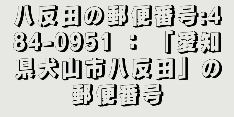 八反田の郵便番号:484-0951 ： 「愛知県犬山市八反田」の郵便番号