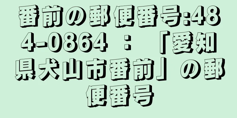 番前の郵便番号:484-0864 ： 「愛知県犬山市番前」の郵便番号