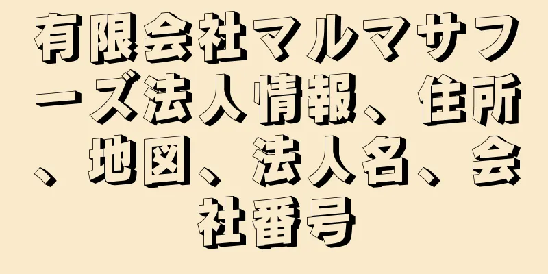 有限会社マルマサフーズ法人情報、住所、地図、法人名、会社番号