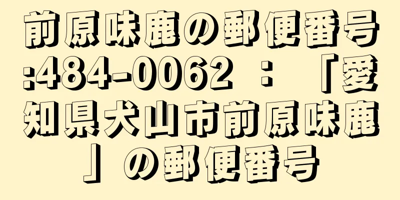 前原味鹿の郵便番号:484-0062 ： 「愛知県犬山市前原味鹿」の郵便番号