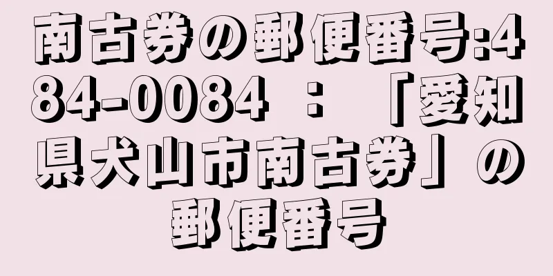 南古券の郵便番号:484-0084 ： 「愛知県犬山市南古券」の郵便番号