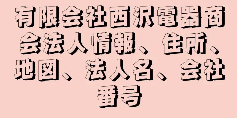 有限会社西沢電器商会法人情報、住所、地図、法人名、会社番号