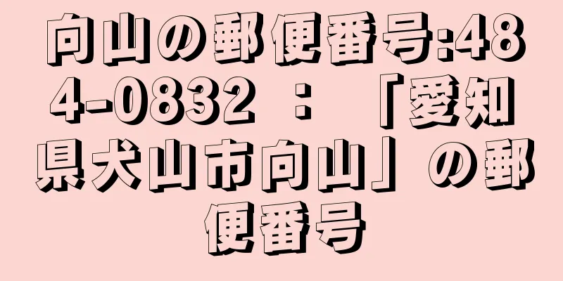 向山の郵便番号:484-0832 ： 「愛知県犬山市向山」の郵便番号