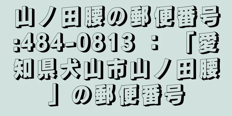 山ノ田腰の郵便番号:484-0813 ： 「愛知県犬山市山ノ田腰」の郵便番号