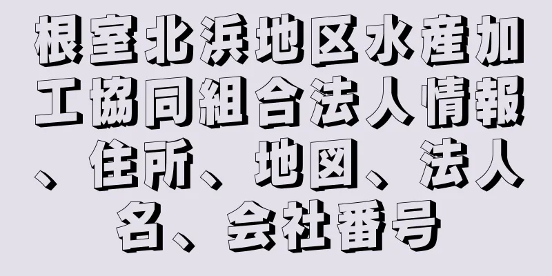 根室北浜地区水産加工協同組合法人情報、住所、地図、法人名、会社番号