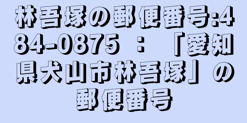 林吾塚の郵便番号:484-0875 ： 「愛知県犬山市林吾塚」の郵便番号