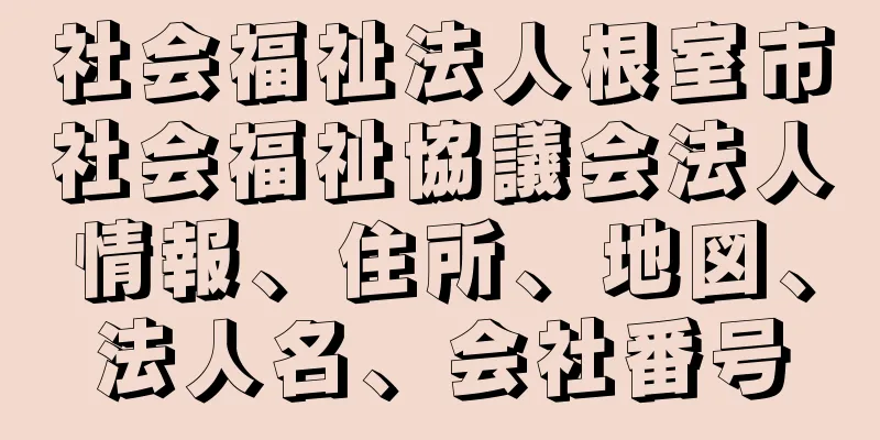 社会福祉法人根室市社会福祉協議会法人情報、住所、地図、法人名、会社番号