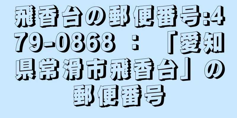 飛香台の郵便番号:479-0868 ： 「愛知県常滑市飛香台」の郵便番号