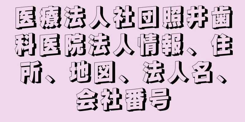 医療法人社団照井歯科医院法人情報、住所、地図、法人名、会社番号