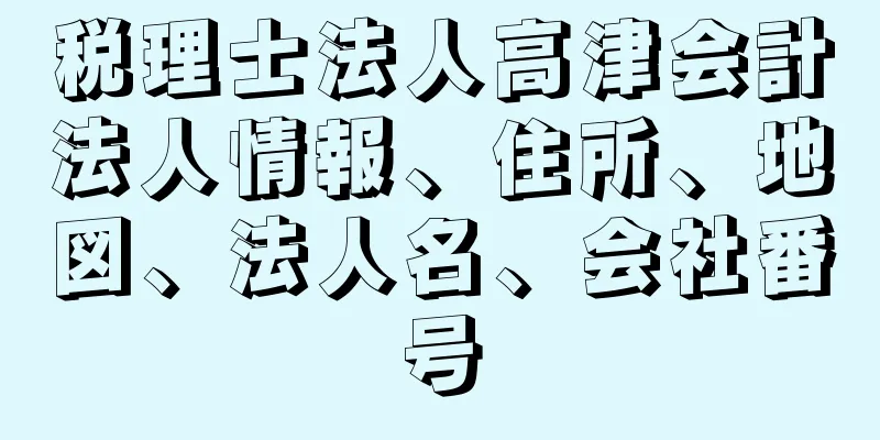 税理士法人高津会計法人情報、住所、地図、法人名、会社番号