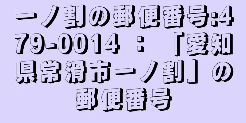 一ノ割の郵便番号:479-0014 ： 「愛知県常滑市一ノ割」の郵便番号