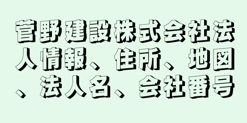 菅野建設株式会社法人情報、住所、地図、法人名、会社番号