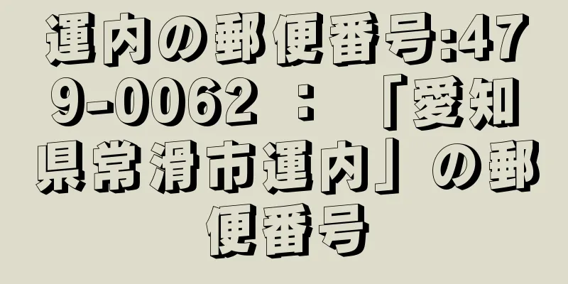 運内の郵便番号:479-0062 ： 「愛知県常滑市運内」の郵便番号