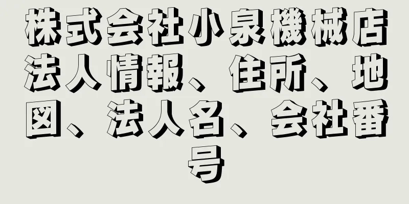 株式会社小泉機械店法人情報、住所、地図、法人名、会社番号