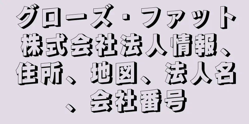 グローズ・ファット株式会社法人情報、住所、地図、法人名、会社番号