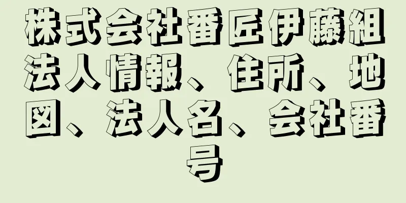 株式会社番匠伊藤組法人情報、住所、地図、法人名、会社番号