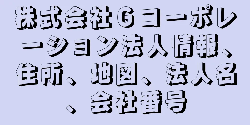 株式会社Ｇコーポレーション法人情報、住所、地図、法人名、会社番号