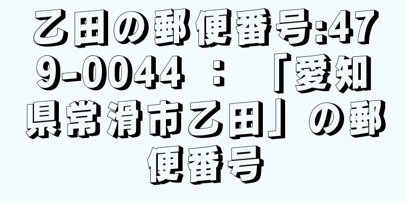 乙田の郵便番号:479-0044 ： 「愛知県常滑市乙田」の郵便番号