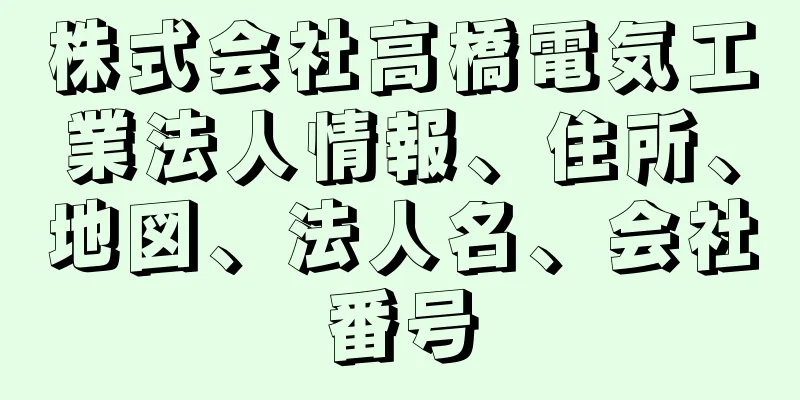 株式会社高橋電気工業法人情報、住所、地図、法人名、会社番号