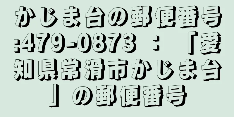 かじま台の郵便番号:479-0873 ： 「愛知県常滑市かじま台」の郵便番号