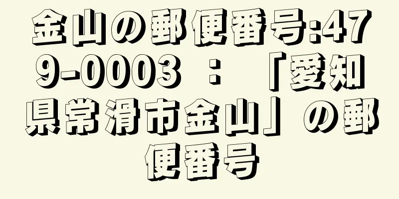 金山の郵便番号:479-0003 ： 「愛知県常滑市金山」の郵便番号