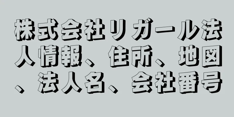 株式会社リガール法人情報、住所、地図、法人名、会社番号