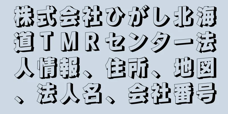 株式会社ひがし北海道ＴＭＲセンター法人情報、住所、地図、法人名、会社番号