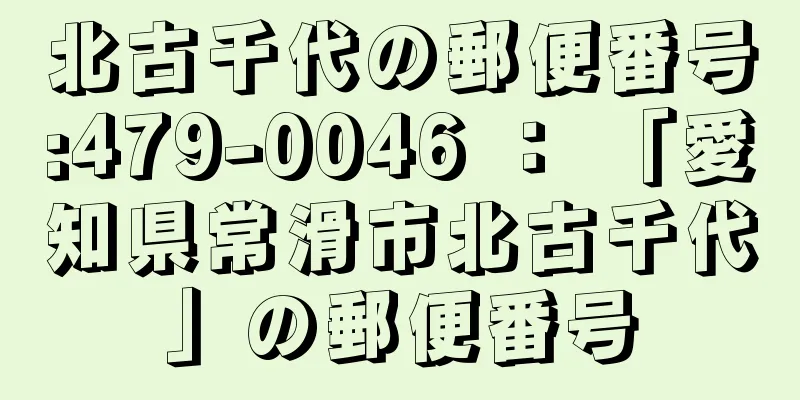 北古千代の郵便番号:479-0046 ： 「愛知県常滑市北古千代」の郵便番号