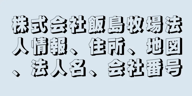 株式会社飯島牧場法人情報、住所、地図、法人名、会社番号