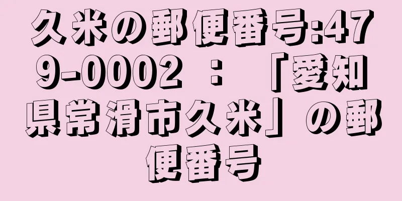 久米の郵便番号:479-0002 ： 「愛知県常滑市久米」の郵便番号