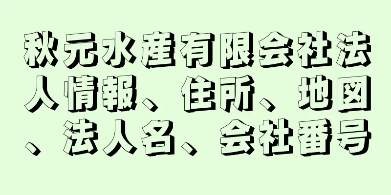 秋元水産有限会社法人情報、住所、地図、法人名、会社番号