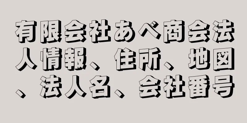 有限会社あべ商会法人情報、住所、地図、法人名、会社番号