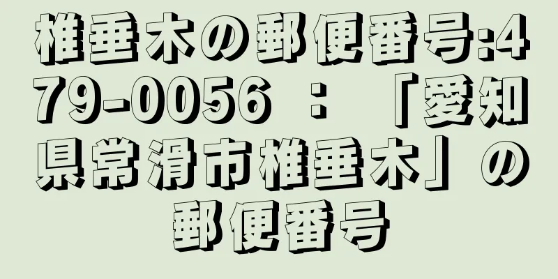 椎垂木の郵便番号:479-0056 ： 「愛知県常滑市椎垂木」の郵便番号