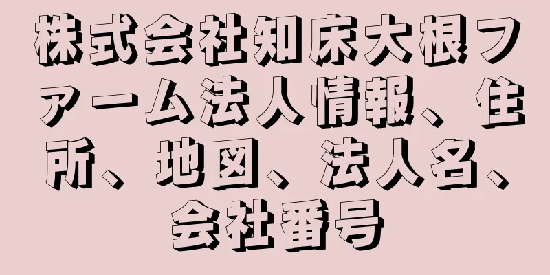 株式会社知床大根ファーム法人情報、住所、地図、法人名、会社番号