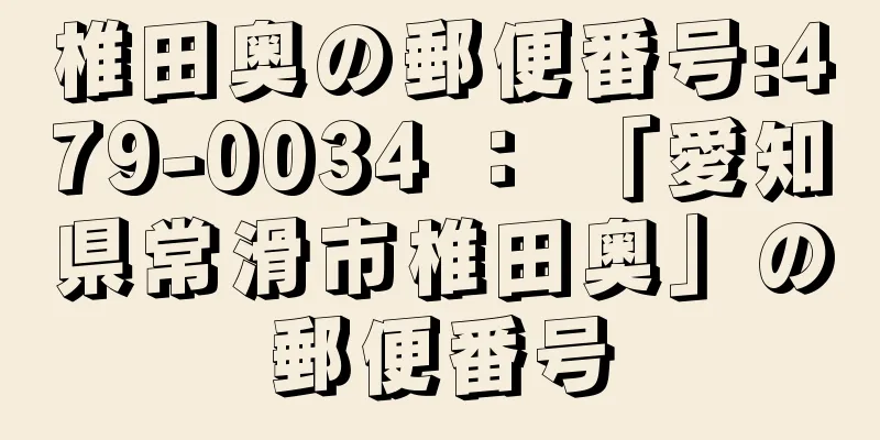 椎田奥の郵便番号:479-0034 ： 「愛知県常滑市椎田奥」の郵便番号