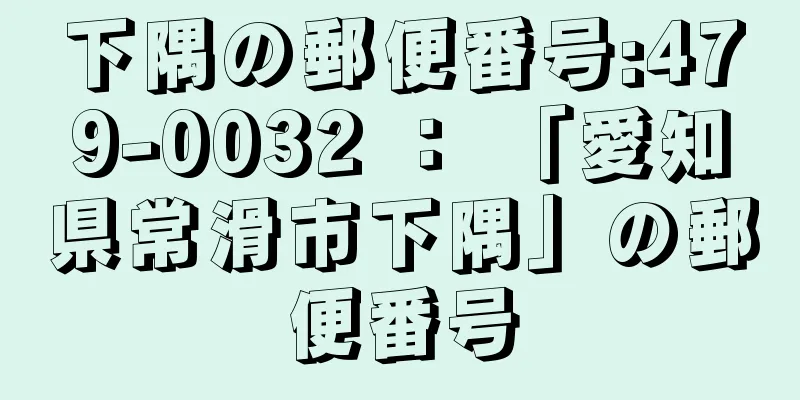 下隅の郵便番号:479-0032 ： 「愛知県常滑市下隅」の郵便番号