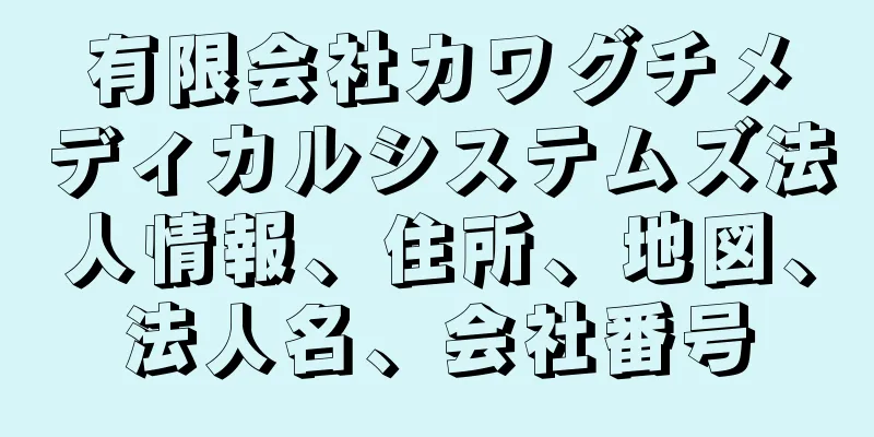 有限会社カワグチメディカルシステムズ法人情報、住所、地図、法人名、会社番号