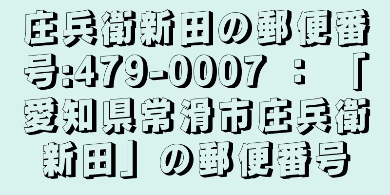 庄兵衛新田の郵便番号:479-0007 ： 「愛知県常滑市庄兵衛新田」の郵便番号