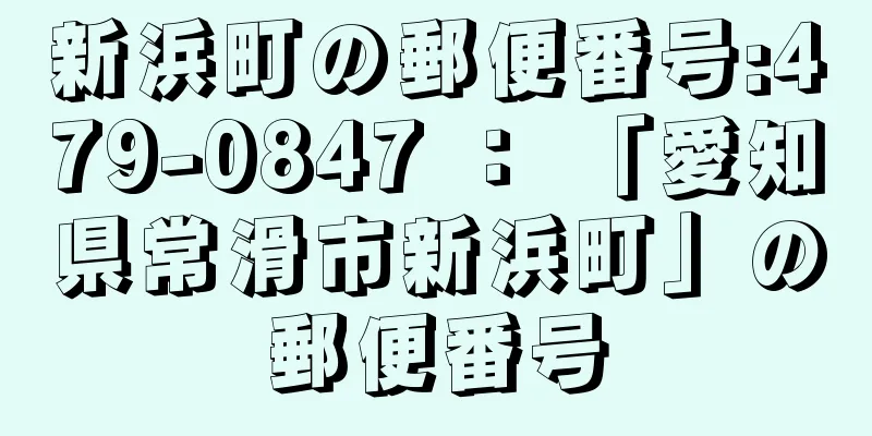 新浜町の郵便番号:479-0847 ： 「愛知県常滑市新浜町」の郵便番号