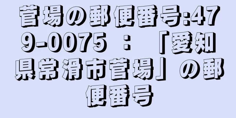 菅場の郵便番号:479-0075 ： 「愛知県常滑市菅場」の郵便番号