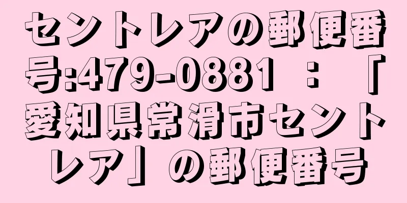 セントレアの郵便番号:479-0881 ： 「愛知県常滑市セントレア」の郵便番号